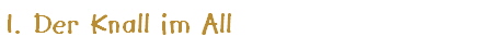 1. Der Knall im All