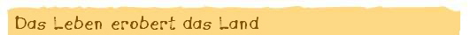 Das Leben erobert das Land