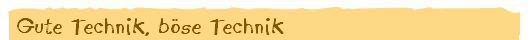 Gute Technik, böse Technik