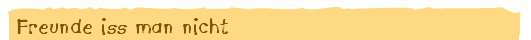Freunde iss man nicht