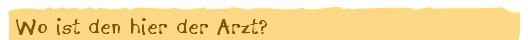 Wo ist den hier der Arzt?